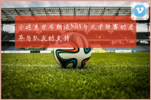小迈克尔布朗谈NBA与大学联赛的差异与队友的支持
