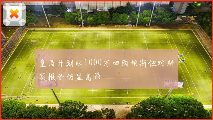 皇马计划以1000万回购帕斯但对科莫报价仍显高昂