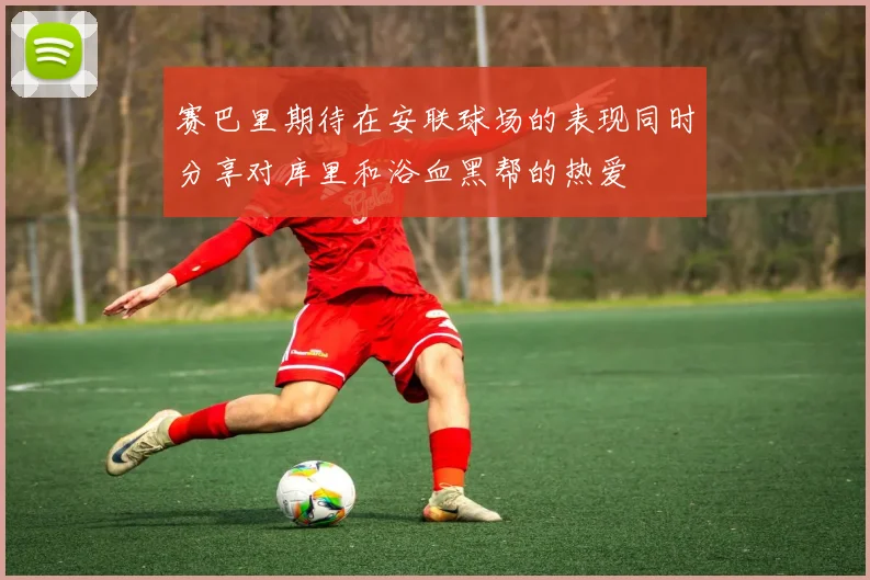 赛巴里期待在安联球场的表现同时分享对库里和浴血黑帮的热爱