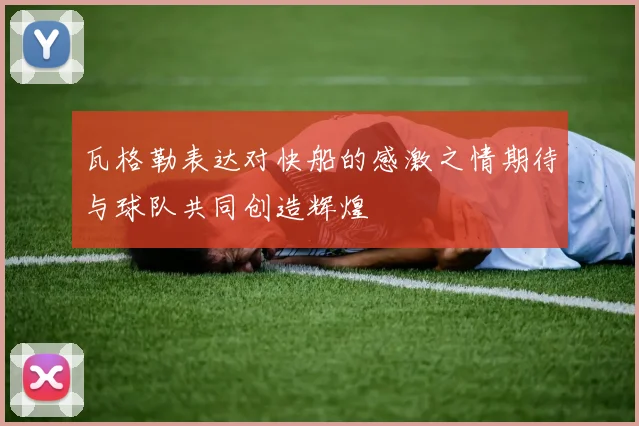 瓦格勒表达对快船的感激之情期待与球队共同创造辉煌
