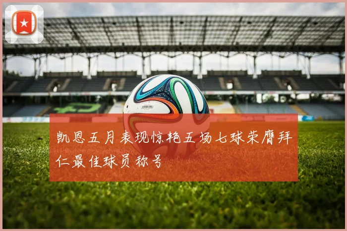凯恩五月表现惊艳五场七球荣膺拜仁最佳球员称号
