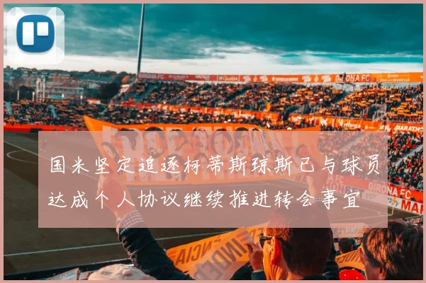 国米坚定追逐柯蒂斯琼斯已与球员达成个人协议继续推进转会事宜