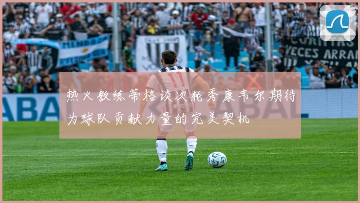 热火教练蒂格谈次轮秀康韦尔期待为球队贡献力量的完美契机